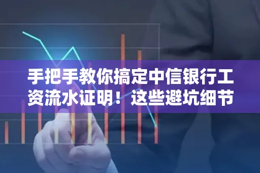 手把手教你搞定中信银行工资流水证明!这些避坑细节90%的人都不知道