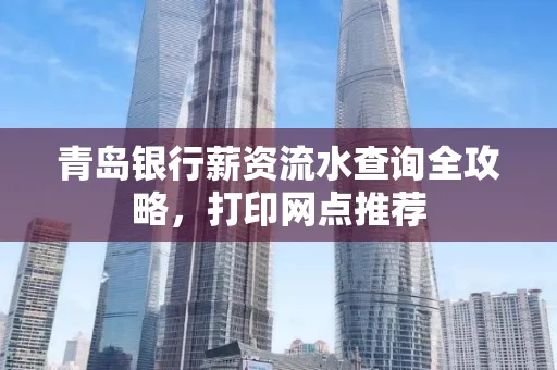 青岛银行薪资流水查询全攻略,打印网点推荐