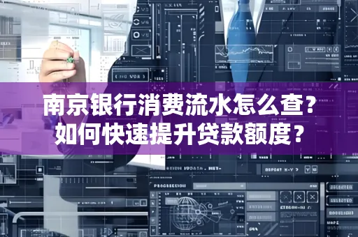 南京银行消费流水怎么查?如何快速提升贷款额度?