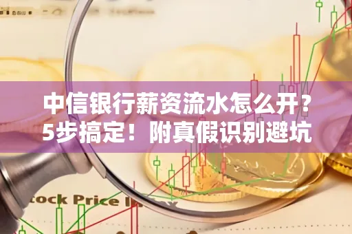 中信银行薪资流水怎么开?5步搞定!附真假识别避坑指南