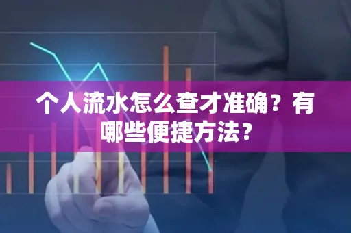 个人流水怎么查才准确？有哪些便捷方法？