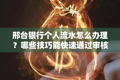 邢台银行个人流水怎么办理？哪些技巧能快速通过审核？