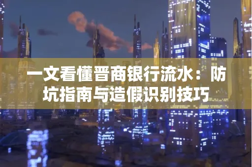 一文看懂晋商银行流水：防坑指南与造假识别技巧