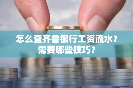 怎么查齐鲁银行工资流水？需要哪些技巧？