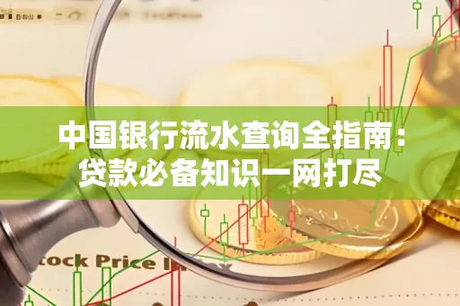 中国银行流水查询全指南：贷款必备知识一网打尽