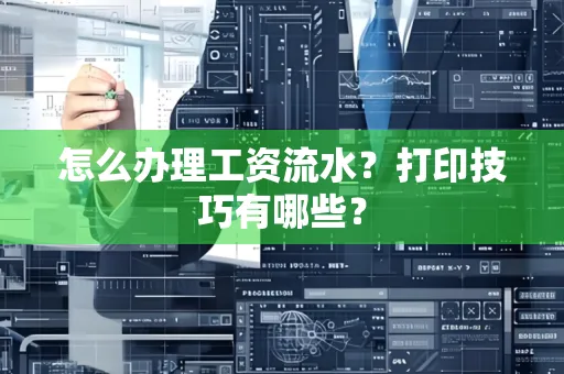 怎么办理工资流水？打印技巧有哪些？