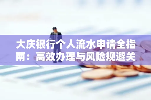 大庆银行个人流水申请全指南：高效办理与风险规避关键攻略