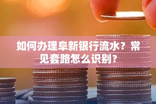 如何办理阜新银行流水?常见套路怎么识别?