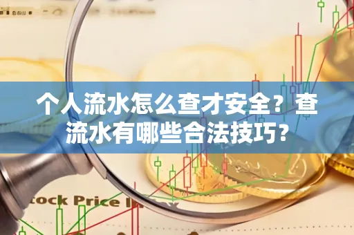 个人流水怎么查才安全?查流水有哪些合法技巧?