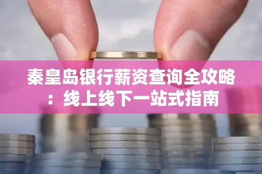 秦皇岛银行薪资查询全攻略:线上线下一站式指南