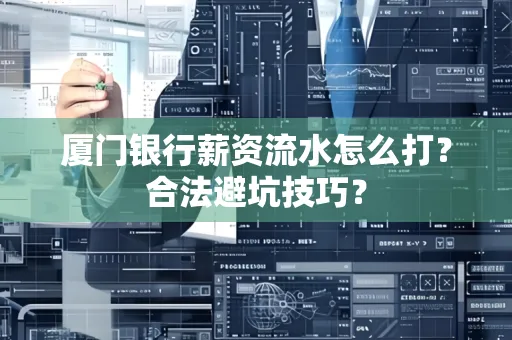 厦门银行薪资流水怎么打?合法避坑技巧?