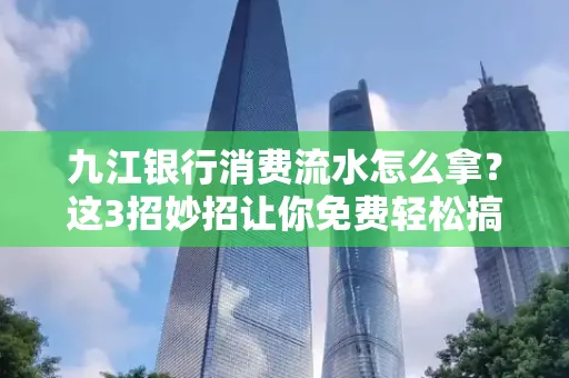 九江银行消费流水怎么拿?这3招妙招让你免费轻松搞定