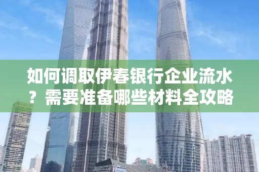 如何调取伊春银行企业流水?需要准备哪些材料全攻略?
