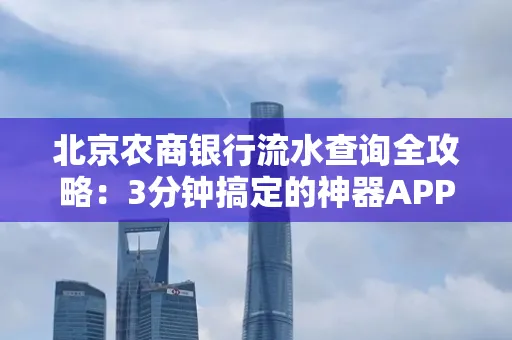 北京农商银行流水查询全攻略:3分钟搞定的神器APP推荐