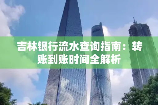 吉林银行流水查询指南:转账到账时间全解析