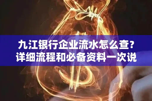 九江银行企业流水怎么查?详细流程和必备资料一次说清