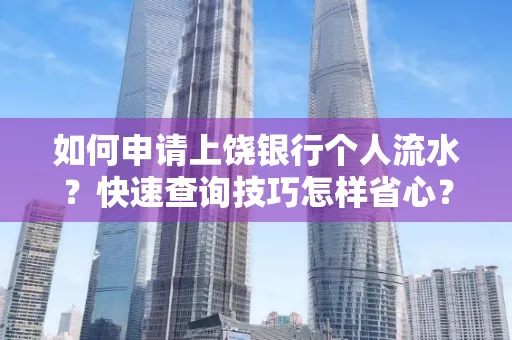 如何申请上饶银行个人流水?快速查询技巧怎样省心?