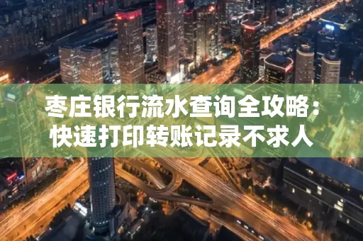 枣庄银行流水查询全攻略:快速打印转账记录不求人