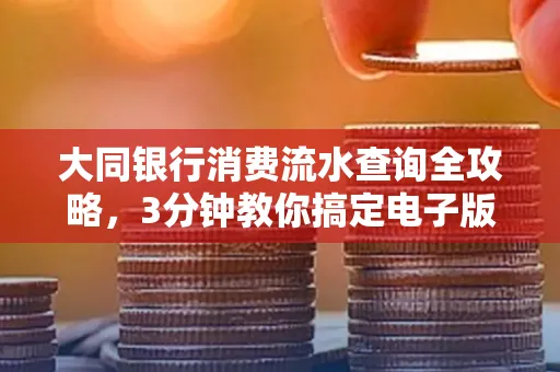 大同银行消费流水查询全攻略,3分钟教你搞定电子版打印