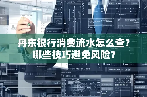 丹东银行消费流水怎么查?哪些技巧避免风险?
