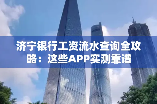济宁银行工资流水查询全攻略:这些APP实测靠谱
