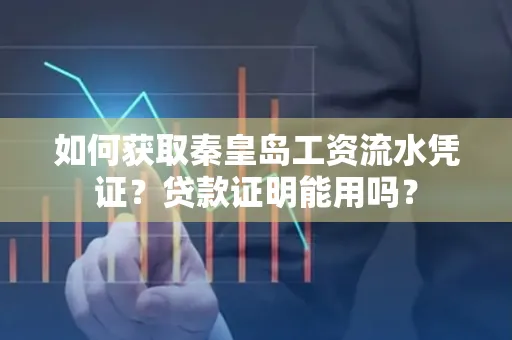 如何获取秦皇岛工资流水凭证?贷款证明能用吗?