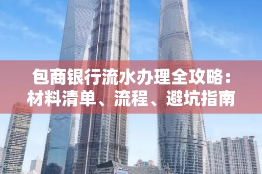 包商银行流水办理全攻略:材料清单、流程、避坑指南