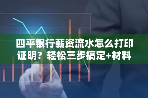 四平银行薪资流水怎么打印证明?轻松三步搞定+材料清单
