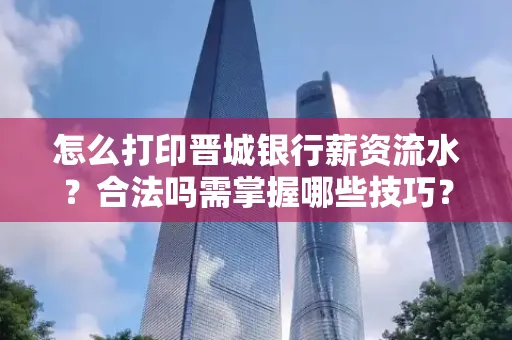 怎么打印晋城银行薪资流水?合法吗需掌握哪些技巧?