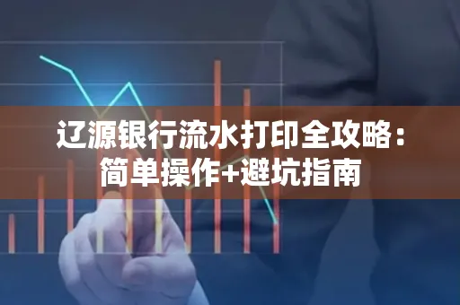 辽源银行流水打印全攻略:简单操作+避坑指南