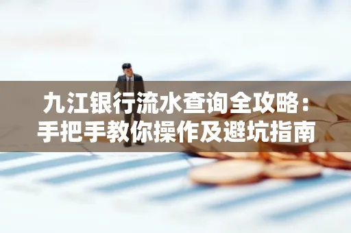 九江银行流水查询全攻略:手把手教你操作及避坑指南