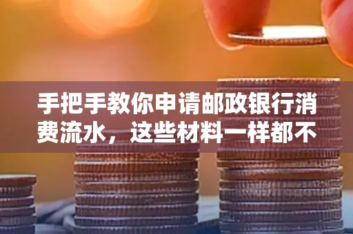 手把手教你申请邮政银行消费流水,这些材料一样都不能少!
