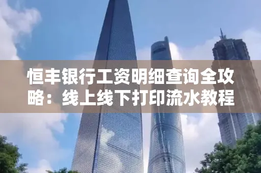 恒丰银行工资明细查询全攻略:线上线下打印流水教程